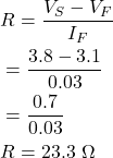 Rendered by QuickLaTeX.com {对齐*}\ \开始开始{分裂}& R = \压裂{V_S - V_F} {I_F } \\ & = \ 压裂{3.8 - 3.1}{0.03 } \\ & = \ 压裂{0.7}{0.03}\ \ & R = 23.3 \ \ \ω\最终结束{分裂}\{对齐*}