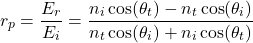Rendered by QuickLaTeX.com \ begin {公式*} r_p = \ frac {e_r} {e_i} = \ frac {n_i \ cos(\ theta_t) -  n_t \ cos(\ theta_i)} {n_t \ cos(\ theta_i)+ n_i \ cos(\theta_t)} \结束{等式*}